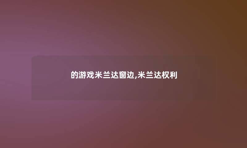 的游戏米兰达窗边,米兰达权利 的游戏米兰达窗边,米兰达权利