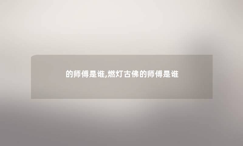的师傅是谁,燃灯古佛的师傅是谁