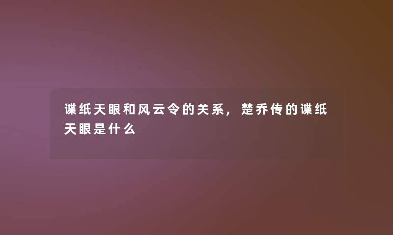 谍纸天眼和风云令的关系,楚乔传的谍纸天眼是什么 谍纸天眼和风云令的关系,楚乔传的谍纸天眼是什么