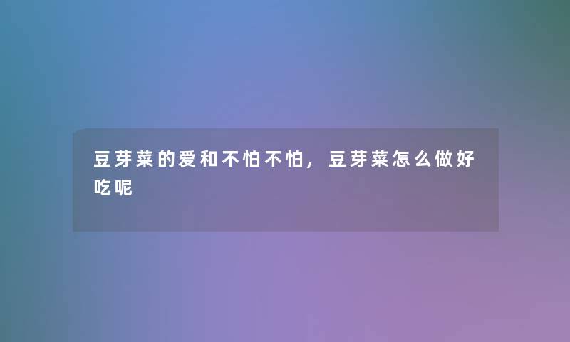 豆芽菜的爱和不怕不怕,豆芽菜怎么做好吃呢 豆芽菜的爱和不怕不怕,豆芽菜怎么做好吃呢