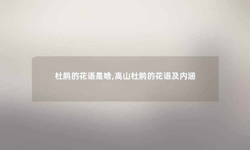 杜鹃的花语是啥,高山杜鹃的花语及内涵