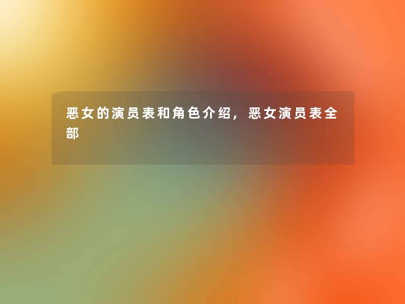 恶女的演员表和角色介绍,恶女演员表整理的 恶女的演员表和角色介绍,恶女演员表整理的