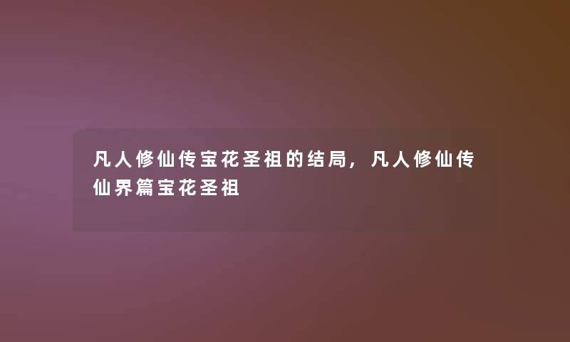 凡人修仙传宝花圣祖的结局,凡人修仙传仙界篇宝花圣祖 凡人修仙传宝花圣祖的结局,凡人修仙传仙界篇宝花圣祖