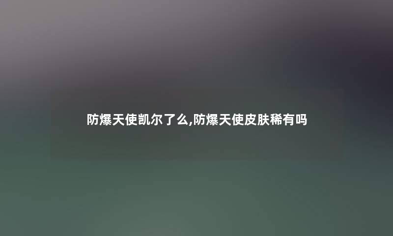 防爆天使凯尔了么,防爆天使皮肤稀有吗