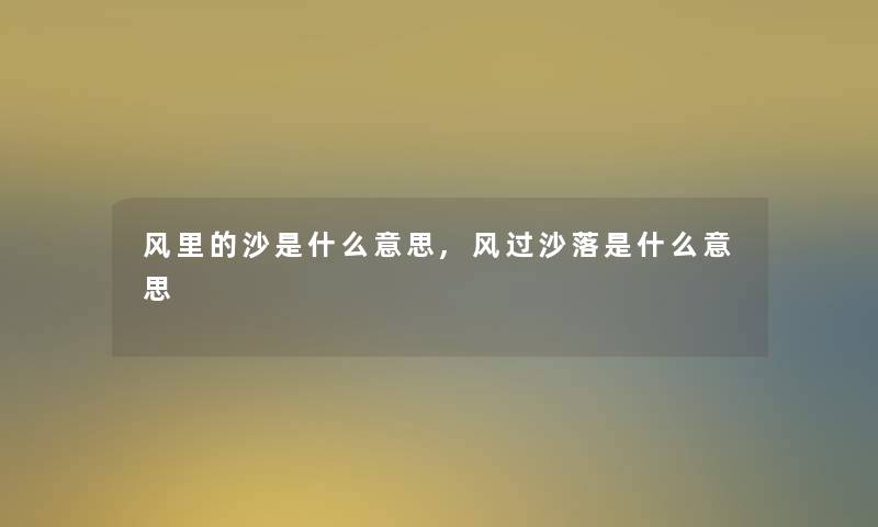 风里的沙是什么意思,风过沙落是什么意思 风里的沙是什么意思,风过沙落是什么意思