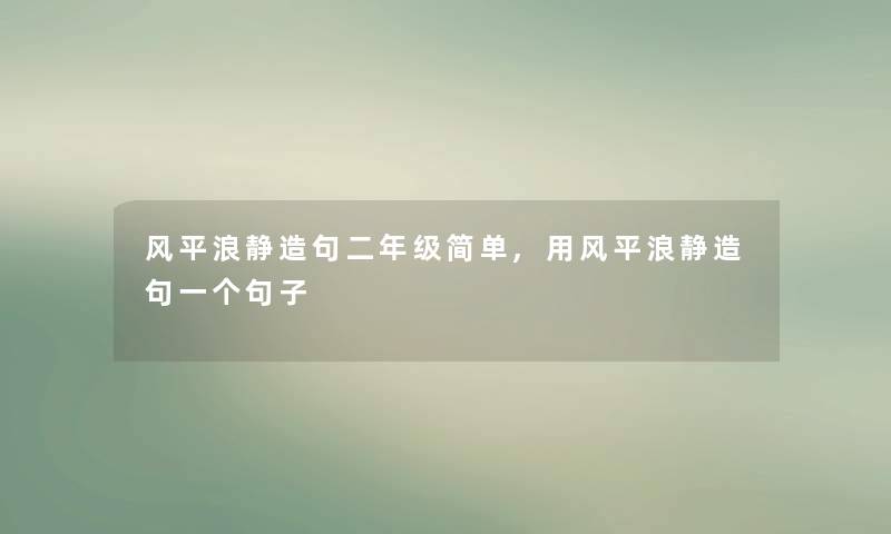 风平浪静造句二年级简单,用风平浪静造句一个句子