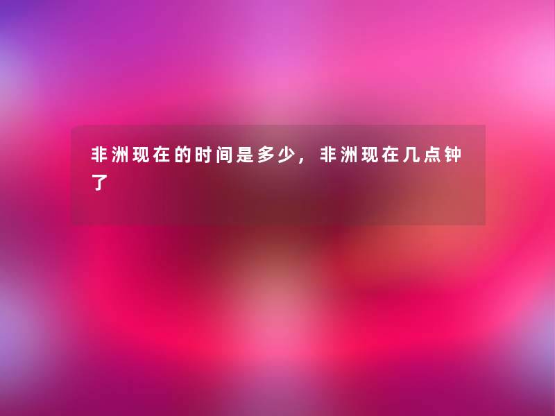 非洲现在的时间是多少,非洲现在几点钟了