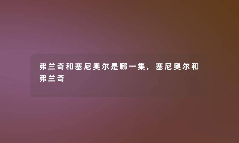 弗兰奇和塞尼奥尔是哪一集,塞尼奥尔和弗兰奇 弗兰奇和塞尼奥尔是哪一集,塞尼奥尔和弗兰奇