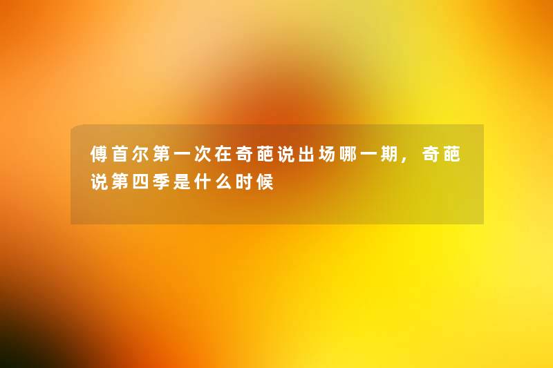 傅首尔第一次在奇葩说出场哪一期,奇葩说第四季是什么时候