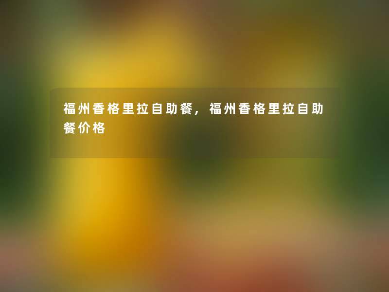 福州香格里拉自助餐,福州香格里拉自助餐价格