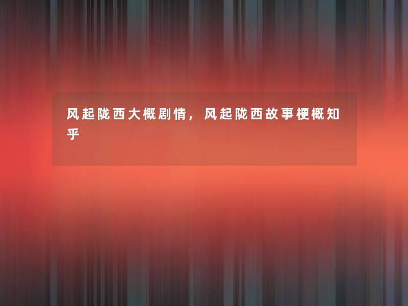 风起陇西大概剧情,风起陇西故事梗概知乎