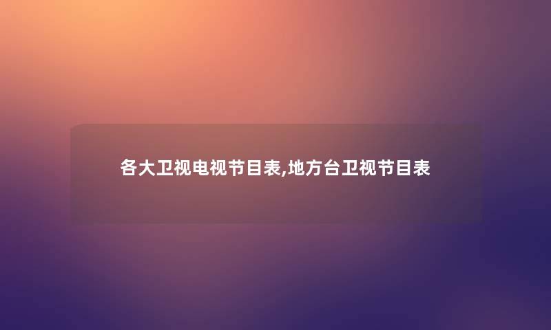 各大卫视电视节目表,地方台卫视节目表 各大卫视电视节目表,地方台卫视节目表