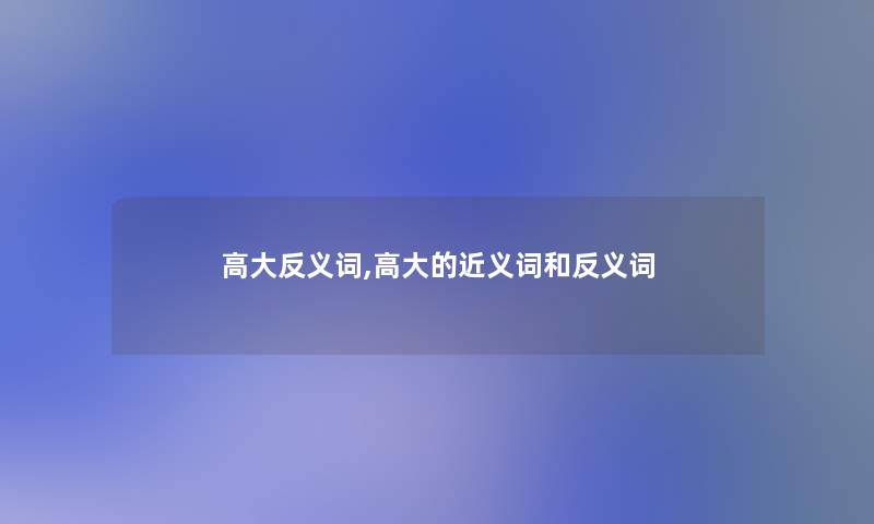 高大反义词,高大的近义词和反义词