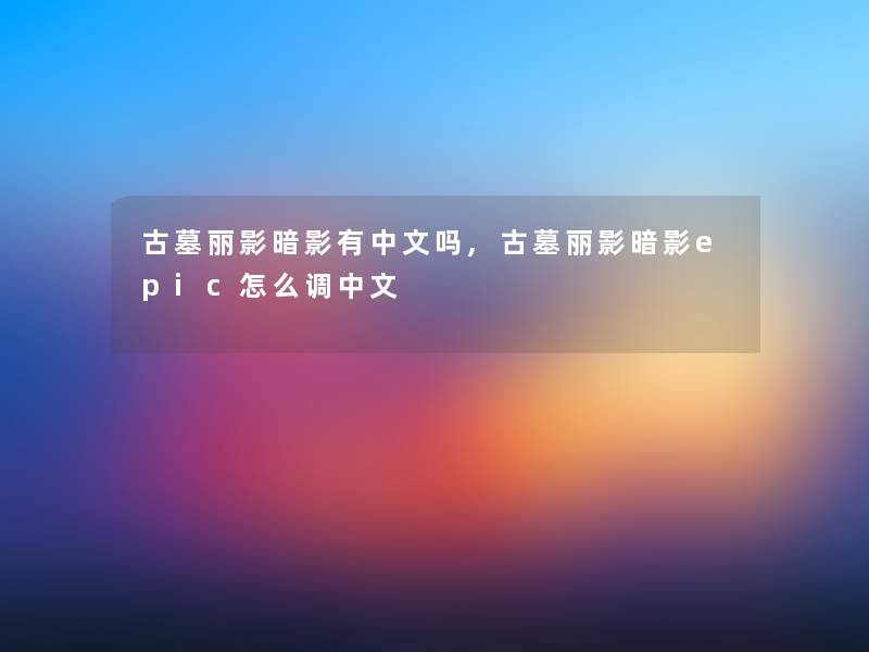 古墓丽影暗影有中文吗,古墓丽影暗影epic怎么调中文