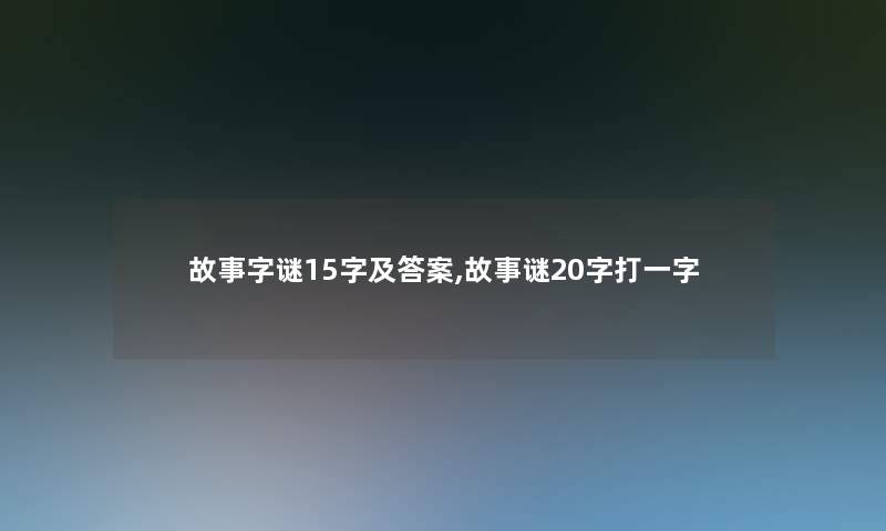 故事字谜15字及答案,故事谜20字打一字