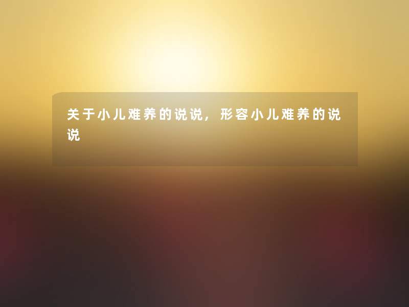 关于小儿难养的说说,形容小儿难养的说说 关于小儿难养的说说,形容小儿难养的说说