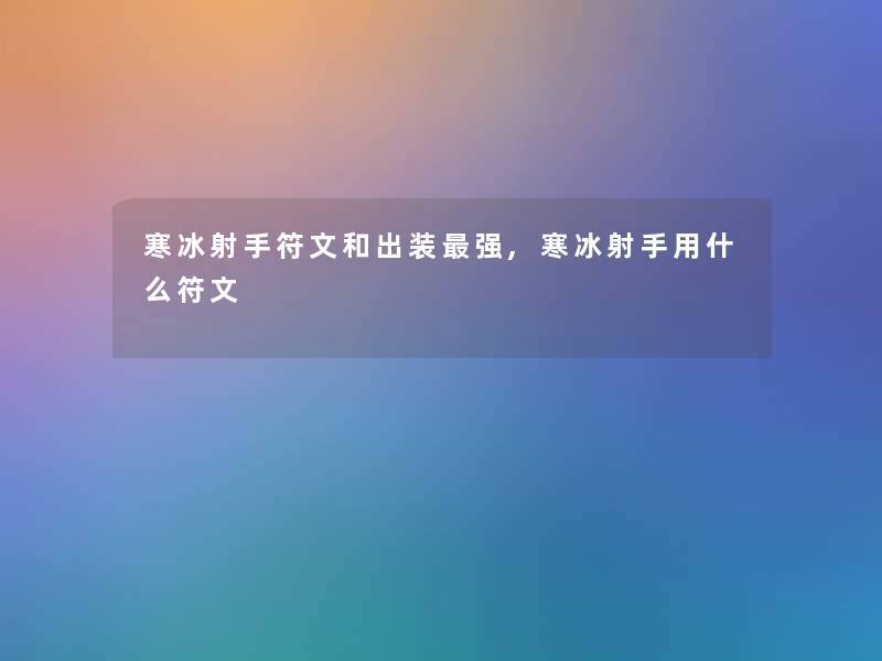 寒冰射手符文和出装强,寒冰射手用什么符文 寒冰射手符文和出装强,寒冰射手用什么符文