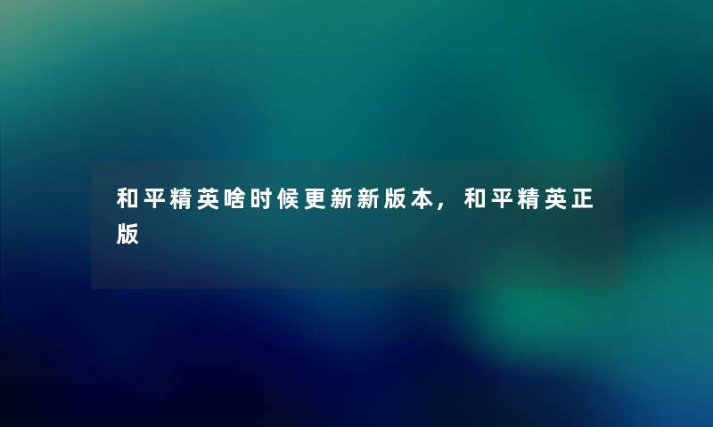 和平精英啥时候更新新版本,和平精英正版