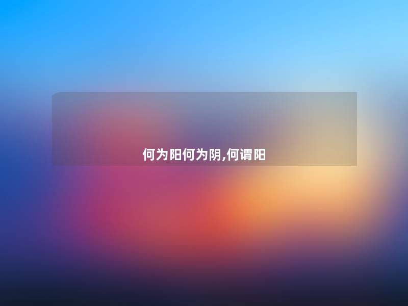 何为阳何为阴,何谓阳 何为阳何为阴,何谓阳