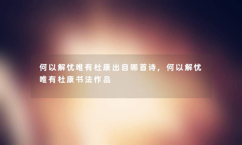 何以解忧唯有杜康出自哪首诗,何以解忧唯有杜康书法作品 何以解忧唯有杜康出自哪首诗,何以解忧唯有杜康书法作品