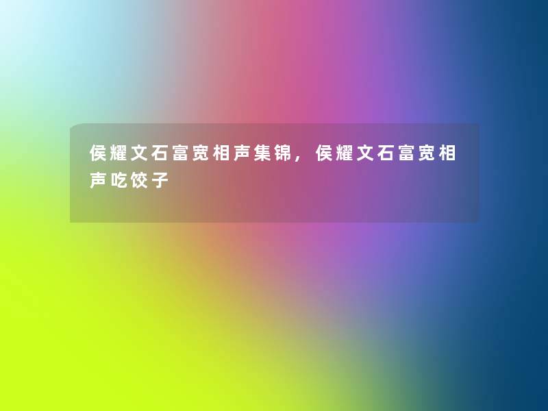 侯耀文石富宽相声集锦,侯耀文石富宽相声吃饺子 侯耀文石富宽相声集锦,侯耀文石富宽相声吃饺子