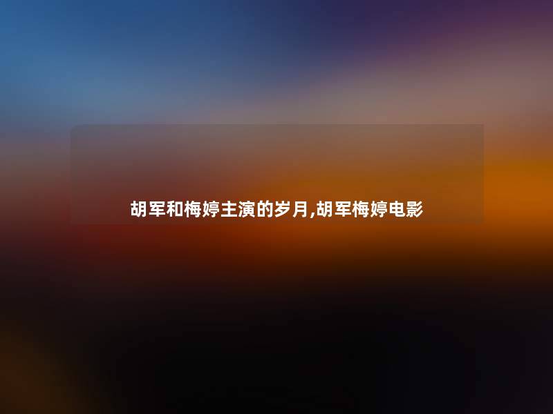 胡军和梅婷主演的岁月,胡军梅婷电影