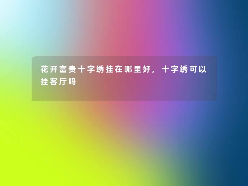 花开富贵十字绣挂在哪里好,十字绣可以挂客厅吗