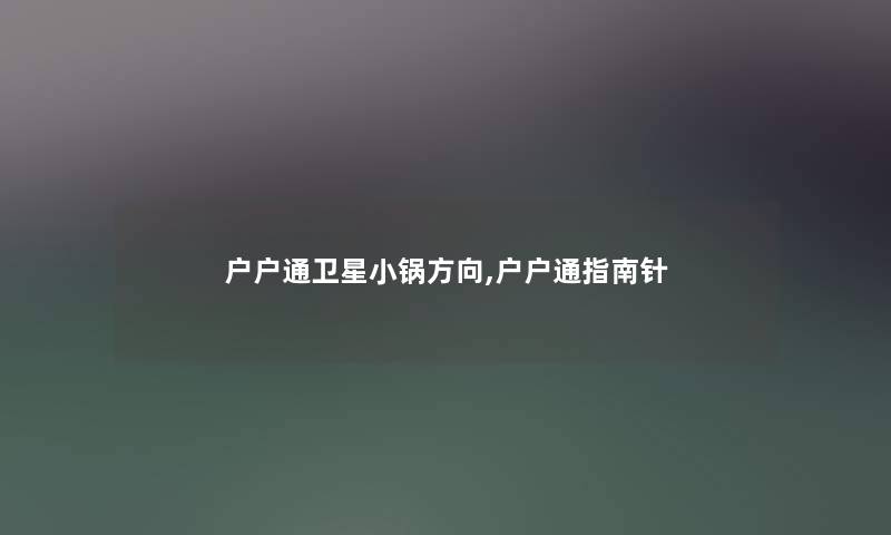 户户通卫星小锅方向,户户通指南针 户户通卫星小锅方向,户户通指南针