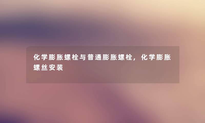 化学膨胀螺栓与普通膨胀螺栓,化学膨胀螺丝安装 化学膨胀螺栓与普通膨胀螺栓,化学膨胀螺丝安装