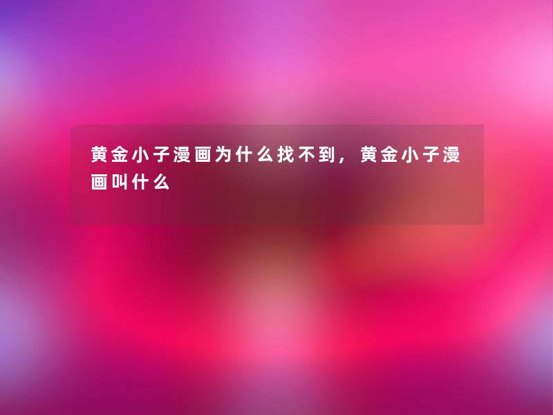黄金小子漫画为什么找不到,黄金小子漫画叫什么 黄金小子漫画为什么找不到,黄金小子漫画叫什么