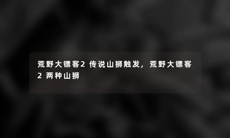 荒野大镖客2传说山狮触发,荒野大镖客2两种山狮