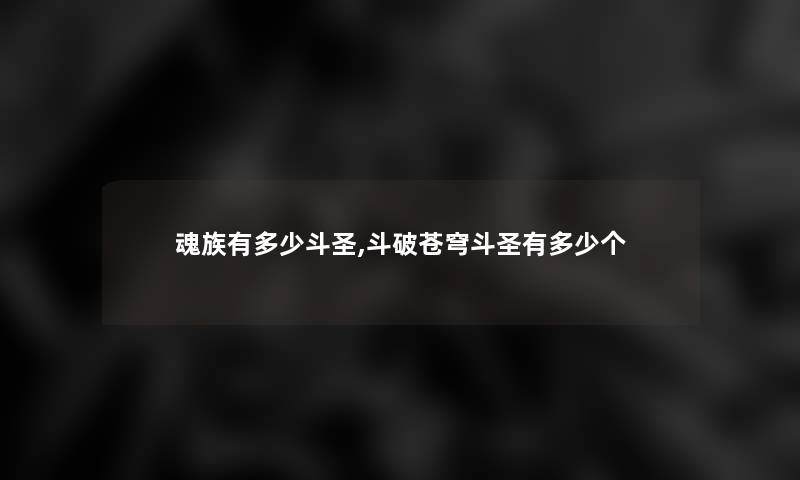 魂族有多少斗圣,斗破苍穹斗圣有多少个 魂族有多少斗圣,斗破苍穹斗圣有多少个
