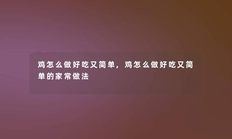 鸡怎么做好吃又简单,鸡怎么做好吃又简单的家常做法