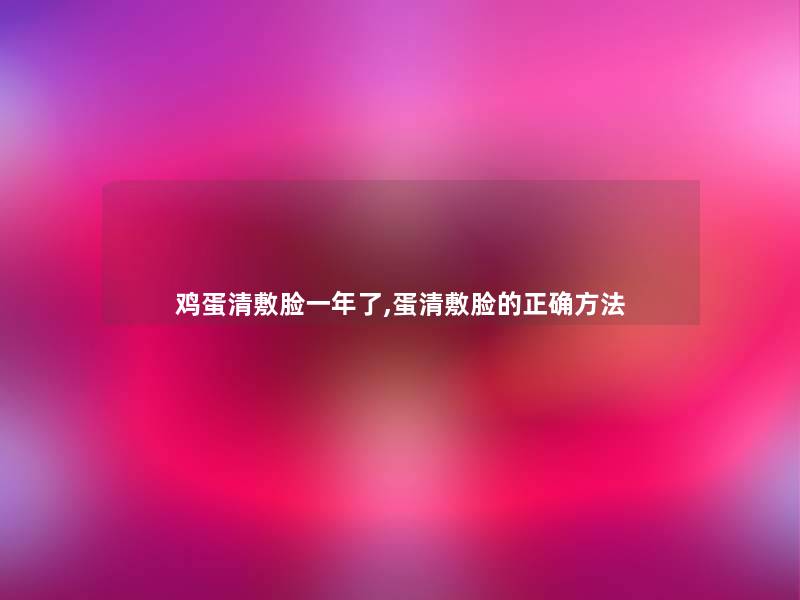 鸡蛋清敷脸一年了,蛋清敷脸的正确方法 鸡蛋清敷脸一年了,蛋清敷脸的正确方法