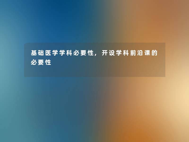 基础医学学科必要性,开设学科前沿课的必要性