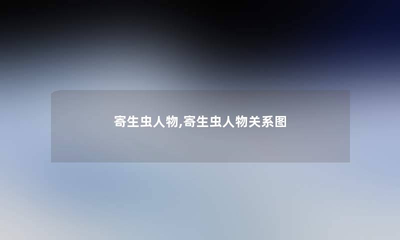 寄生虫人物,寄生虫人物关系图 寄生虫人物,寄生虫人物关系图