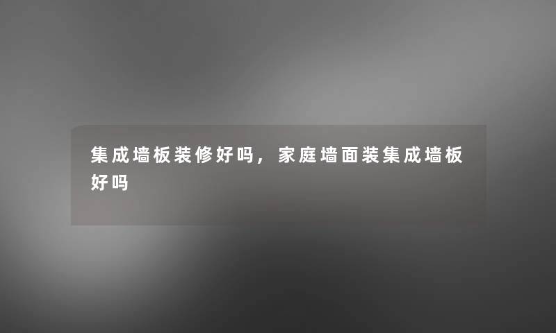 集成墙板装修好吗,家庭墙面装集成墙板好吗