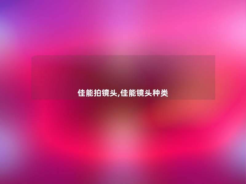 佳能拍镜头,佳能镜头种类 佳能拍镜头,佳能镜头种类