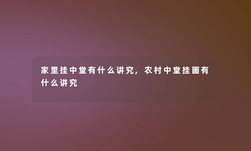 家里挂中堂有什么讲究,农村中堂挂画有什么讲究 家里挂中堂有什么讲究,农村中堂挂画有什么讲究