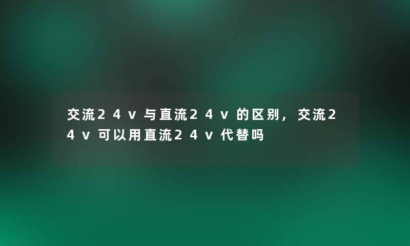 交流24v与直流24v的区别,交流24v可以用直流24v代替吗 交流24v与直流24v的区别,交流24v可以用直流24v代替吗