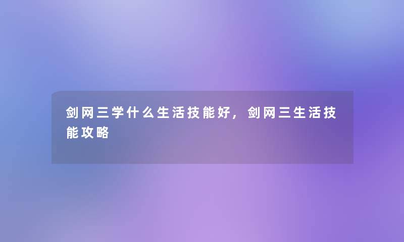 剑网三学什么生活技能好,剑网三生活技能攻略