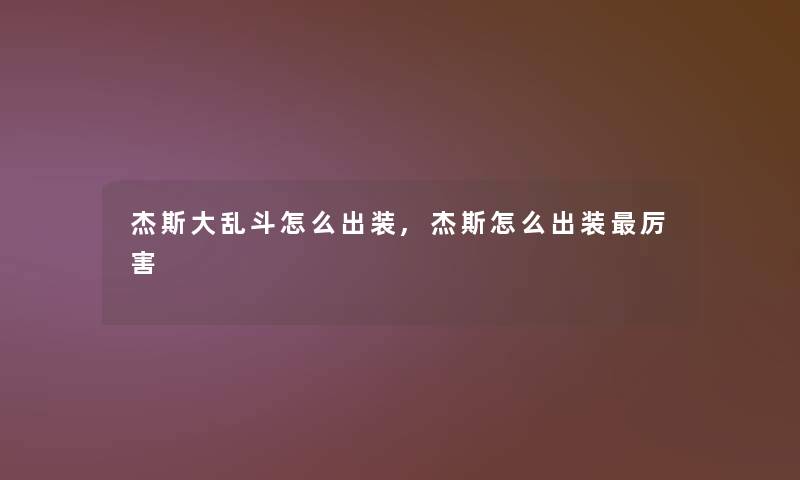 杰斯大乱斗怎么出装,杰斯怎么出装厉害 杰斯大乱斗怎么出装,杰斯怎么出装厉害