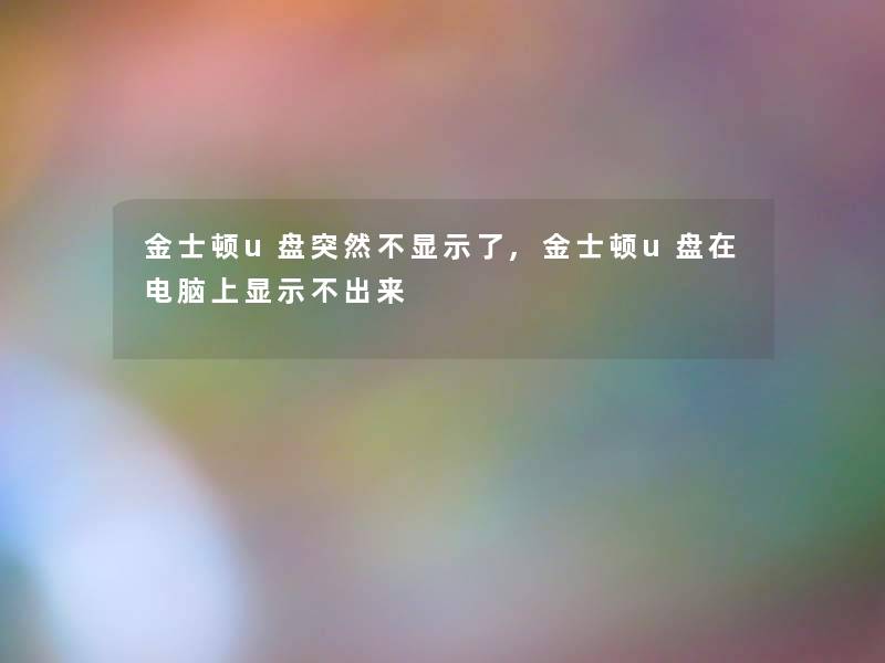 金士顿u盘突然不显示了,金士顿u盘在电脑上显示不出来 金士顿u盘突然不显示了,金士顿u盘在电脑上显示不出来