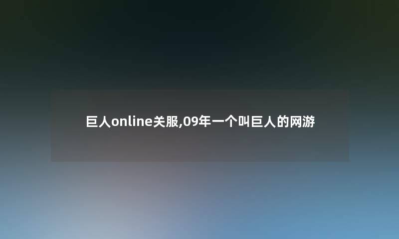 巨人online关服,09年一个叫巨人的网游