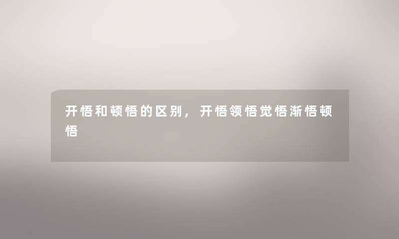 开悟和顿悟的区别,开悟领悟觉悟渐悟顿悟