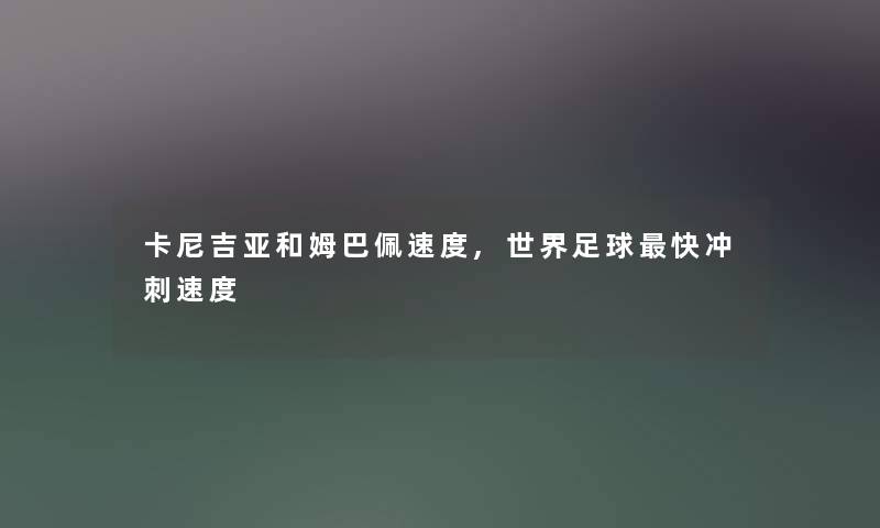 卡尼吉亚和姆巴佩速度,世界足球快冲刺速度 卡尼吉亚和姆巴佩速度,世界足球快冲刺速度