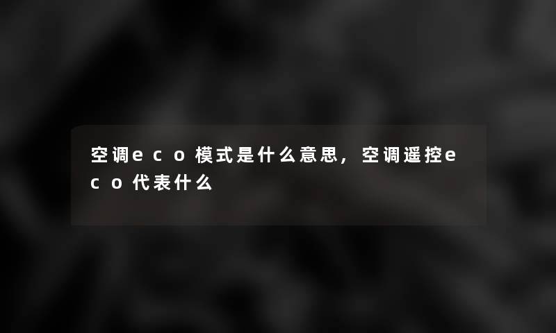 空调eco模式是什么意思,空调遥控eco代表什么