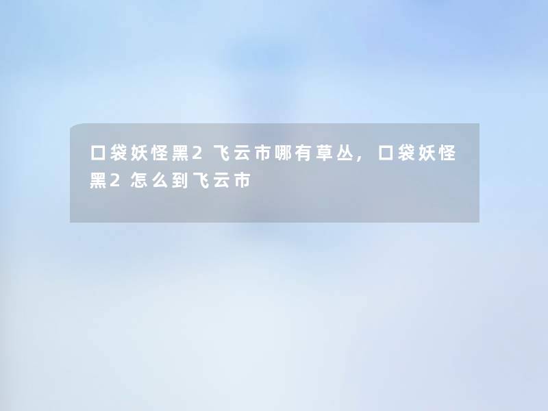 口袋妖怪黑2飞云市哪有草丛,口袋妖怪黑2怎么到飞云市
