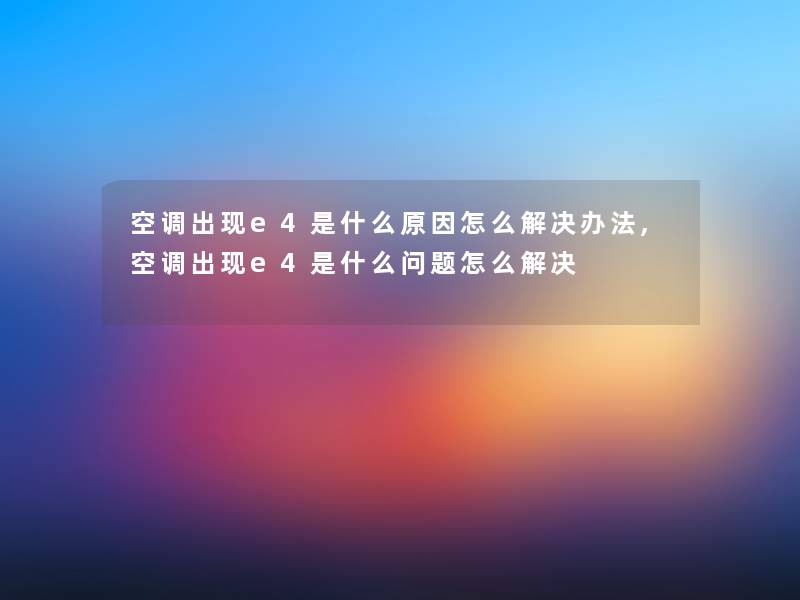空调出现e4是什么原因怎么解决办法,空调出现e4是什么问题怎么解决