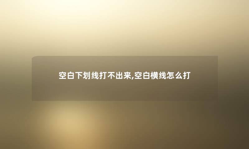空白下划线打不出来,空白横线怎么打 空白下划线打不出来,空白横线怎么打